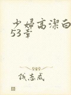 少妇高洁白义第53章