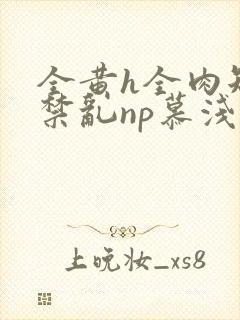 全黄h全肉短篇禁乱np慕浅浅封面
