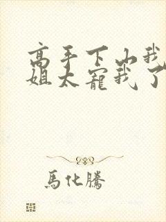 高手下山我家师姐太宠我了全文免费