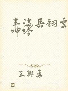 丰满岳翻云覆雨呻吟