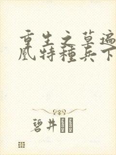 重生之草遍火凤凰特种兵下载