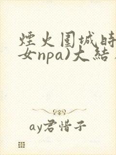 烟火围城时(父女npa)大结局