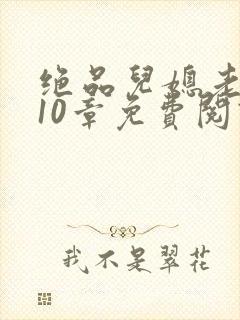 绝品儿媳老马第10章免费阅读