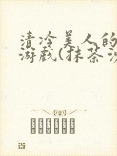 清冷美人的神奇游戏(抹茶沙冰)