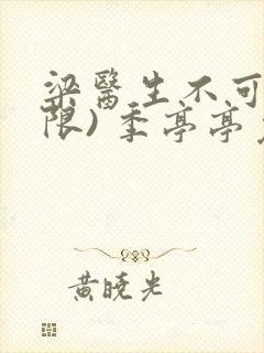 梁医生不可以(限) 季亭亭免费阅读