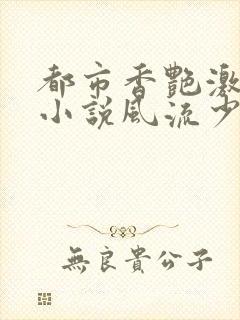 都市香艳激情肉小说风流少年小说