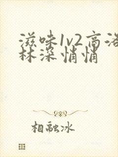 滋味1v2商洛林深悄悄