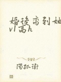 婚后脔到她哭1v1高h