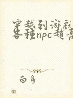 穿越到游戏里和各种npc赵青蔓