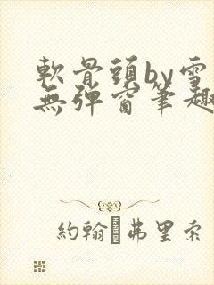 软骨头by雪碧无弹窗笔趣阁