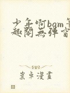 少年啊bgm笔趣阁无弹窗免费