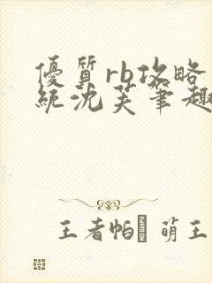 优质rb攻略系统沈芙笔趣阁