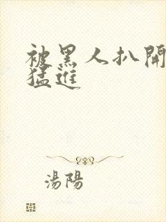 被黑人扒开双腿猛进