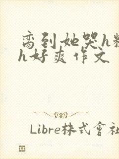 脔到她哭h粗话h好爽作文