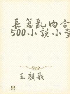 长篇乱肉合集乱500小说小莹