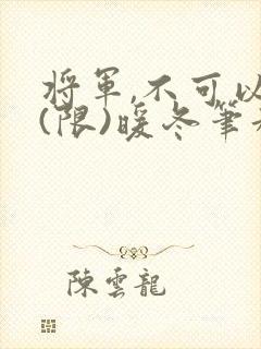 将军,不可以!(限)暖冬笔趣阁免费阅读
