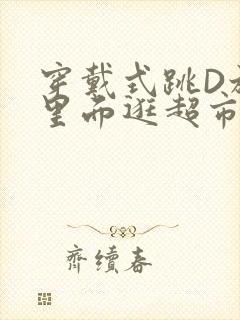 穿戴式跳D放在里面逛超市作文