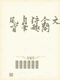 风月狩全文无弹窗笔趣阁