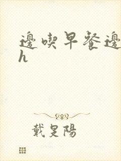 边吃早餐边肉她h