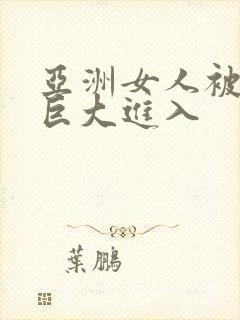 亚洲女人被黑人巨大进入