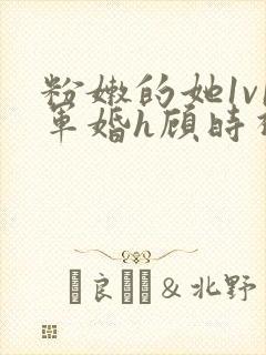 粉嫩的她1v1军婚h顾时视频封面