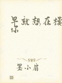 早就想在楼梯要你封面