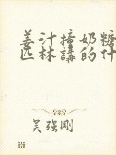 姜汁撞奶糖阿司匹林讲的什么