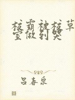 校霸被校草在教室做到哭封面