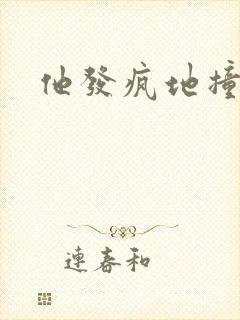 他发疯地撞着他