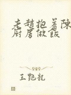 老赵抱着陈婷在厨房做饭