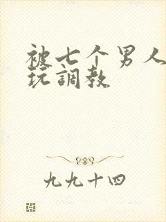 被七个男人绑着玩调教