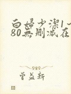 白妇少洁1～180无删减在线阅读