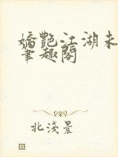 娇艳江湖未删节笔趣阁