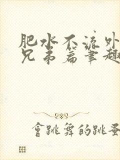 肥水不流外人田兄弟篇笔趣阁小说