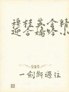 穆桂英含精肉臀迎合娇吟小说