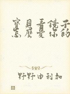 宝贝看镜子我是怎么爱你的小说