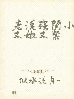 老汉强开小嫩苞又嫩又紧封面