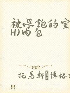 被喂饱的室友(H)肉包