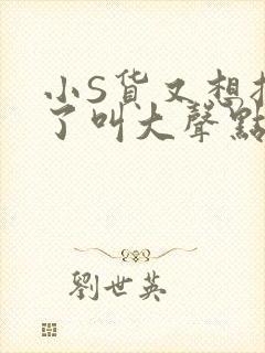 小S货又想挨C了叫大声点小封面