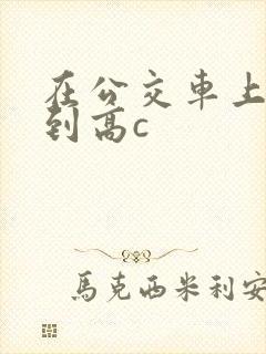 在公交车上被弄到高c