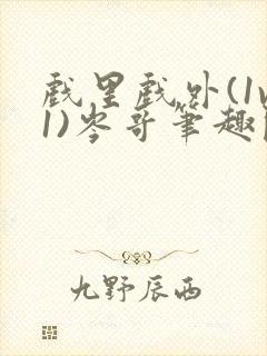 戏里戏外(1v1)岑哥笔趣阁