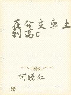 在公交车上被弄到高c