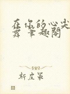 在你的心尖上起舞 笔趣阁