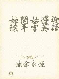 她开始慢迎迎合徐平雪英语