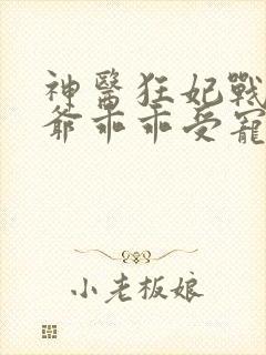 神医狂妃战神王爷乖乖受宠免费阅读