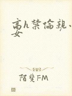 高h禁伦亲小幺女