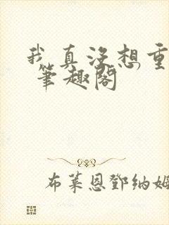 我真没想重生啊 笔趣阁