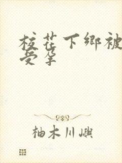 校花下乡被灌满受孕