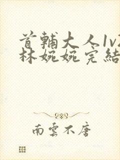 首辅大人1v2林婉婉完结了吗