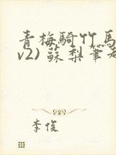 青梅骑竹马(1v2) 苏梨笔趣阁
